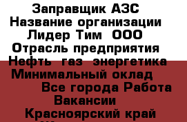 Заправщик АЗС › Название организации ­ Лидер Тим, ООО › Отрасль предприятия ­ Нефть, газ, энергетика › Минимальный оклад ­ 23 000 - Все города Работа » Вакансии   . Красноярский край,Железногорск г.